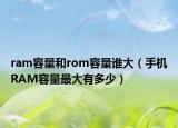 ram容量和rom容量誰大（手機(jī)RAM容量最大有多少）