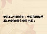 蘋(píng)果110官網(wǎng)查詢（蘋(píng)果官網(wǎng)和蘋(píng)果110到底哪個(gè)準(zhǔn)啊 求助）