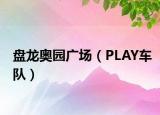 盤龍奧園廣場（PLAY車隊(duì)）