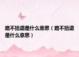 路不拾遺是什么意思（路不拾遺是什么意思）