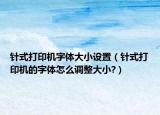 針式打印機(jī)字體大小設(shè)置（針式打印機(jī)的字體怎么調(diào)整大小?）