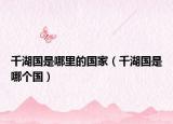 千湖國是哪里的國家（千湖國是哪個國）