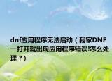 dnf應(yīng)用程序無法啟動(dòng)（我家DNF一打開就出現(xiàn)應(yīng)用程序錯(cuò)誤!怎么處理 ?）