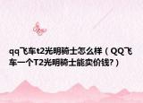 qq飛車t2光明騎士怎么樣（QQ飛車一個T2光明騎士能賣價錢?）