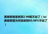 英雄聯(lián)盟更新到2.99就不動了（lol英雄聯(lián)盟為何更新到80.09%不動了）