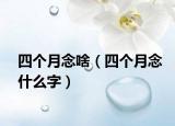 四個(gè)月念啥（四個(gè)月念什么字）