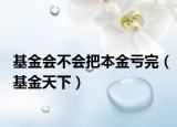基金會不會把本金虧完（基金天下）