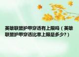 英雄聯(lián)盟護甲穿透有上限嗎（英雄聯(lián)盟護甲穿透比率上限是多少?）