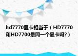 hd7770顯卡相當(dāng)于（HD7770和HD7700是同一個(gè)顯卡嗎?）
