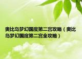 奧比島夢(mèng)幻國(guó)度第二宮攻略（奧比島夢(mèng)幻國(guó)度第二宮全攻略）