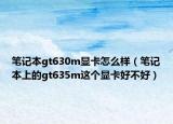 筆記本gt630m顯卡怎么樣（筆記本上的gt635m這個顯卡好不好）