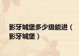 影牙城堡多少級能進（影牙城堡）