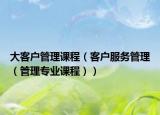大客戶管理課程（客戶服務(wù)管理（管理專業(yè)課程））