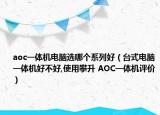 aoc一體機電腦選哪個系列好（臺式電腦一體機好不好,使用攀升 AOC一體機評價）