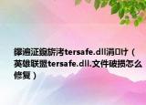 鑻遍泟鑱旂洘tersafe.dll涓㈠け（英雄聯(lián)盟tersafe.dll.文件破損怎么修復(fù)）