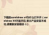 下載的coreldraw x4為什么打不開（coreldraw X4不能開啟,顯示產(chǎn)品安裝不成功,請重新安裝錯誤-1）