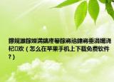 鑻規(guī)灉鎵嬫満鎬庝箞鎵嶈兘鍏嶈垂涓嬭澆杞歡（怎么在蘋果手機上下載免費軟件?）