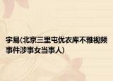 宇易(北京三里屯優(yōu)衣庫不雅視頻事件涉事女當(dāng)事人)
