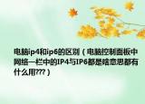 電腦ip4和ip6的區(qū)別（電腦控制面板中網(wǎng)絡(luò)一欄中的IP4與IP6都是啥意思都有什么用???）