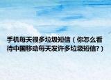 手機每天很多垃圾短信（你怎么看待中國移動每天發(fā)許多垃圾短信?）
