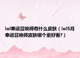lol幸運(yùn)召喚師有什么皮膚（lol5月幸運(yùn)召喚師皮膚哪個(gè)更好看?）