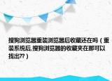 搜狗瀏覽器重裝瀏覽器后收藏還在嗎（重裝系統(tǒng)后,搜狗瀏覽器的收藏夾在那可以找出??）