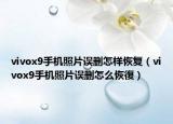 vivox9手機(jī)照片誤刪怎樣恢復(fù)（vivox9手機(jī)照片誤刪怎么恢復(fù)）