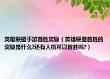 英雄聯(lián)盟手游首勝獎勵（英雄聯(lián)盟首勝的獎勵是什么?還有人機可以首勝嗎?）