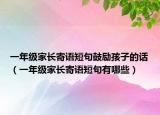 一年級家長寄語短句鼓勵孩子的話（一年級家長寄語短句有哪些）