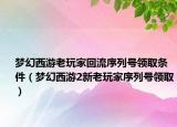 夢幻西游老玩家回流序列號領取條件（夢幻西游2新老玩家序列號領?。? /></span></a>
                        <h2><a href=