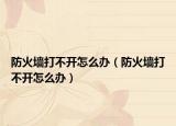 防火墻打不開(kāi)怎么辦（防火墻打不開(kāi)怎么辦）