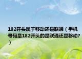 182開頭屬于移動還是聯(lián)通（手機號碼是182開頭的是聯(lián)通還是移動?）