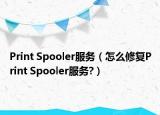 Print Spooler服務(wù)（怎么修復(fù)Print Spooler服務(wù)?）