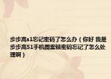 步步高s1忘記密碼了怎么辦（你好 我是步步高S1手機圖案鎖密碼忘記了怎么處理啊）