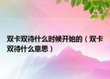 雙卡雙待什么時(shí)候開(kāi)始的（雙卡雙待什么意思）