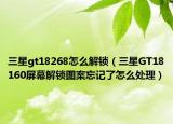 三星gt18268怎么解鎖（三星GT18160屏幕解鎖圖案忘記了怎么處理）