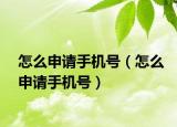 怎么申請(qǐng)手機(jī)號(hào)（怎么申請(qǐng)手機(jī)號(hào)）