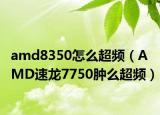 amd8350怎么超頻（AMD速龍7750腫么超頻）