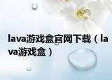 lava游戲盒官網(wǎng)下載（lava游戲盒）