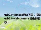 usb2.0 camera驅(qū)動下載（求助usb2.0 web camera 攝像頭驅(qū)動）