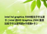 intel hd graphics 5500相當(dāng)于什么顯卡（intel 的HD Graphics 2500 集顯 比較于什么型號的a卡或者n卡）