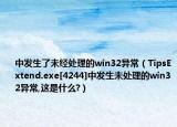 中發(fā)生了未經(jīng)處理的win32異常（TipsExtend.exe[4244]中發(fā)生未處理的win32異常,這是什么?）
