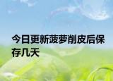 今日更新菠蘿削皮后保存幾天