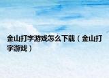 金山打字游戲怎么下載（金山打字游戲）