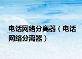電話網(wǎng)絡(luò)分離器（電話網(wǎng)絡(luò)分離器）