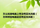 怎么知道電腦上有沒有藍(lán)光光驅(qū)（怎樣辨別電腦是否有藍(lán)光光驅(qū)）