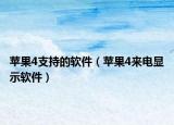 蘋果4支持的軟件（蘋果4來電顯示軟件）