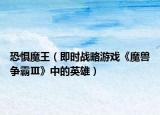 恐懼魔王（即時戰(zhàn)略游戲《魔獸爭霸Ⅲ》中的英雄）