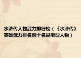 水滸傳人物武力排行榜（《水滸傳》英雄武力排名前十名是哪些人物）