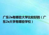 廣東2a有哪些大學(xué)比較好的（廣東2a大學(xué)有哪些學(xué)校）